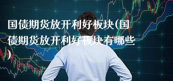 国债期货放开利好板块(国债期货放开利好板块有哪些)_https://www.xmqjcw.com_期货直播室_第1张