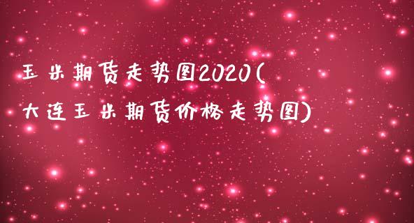 玉米期货走势图2020(大连玉米期货价格走势图)_https://www.xmqjcw.com_期货百科_第1张