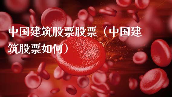 中国建筑股票股票（中国建筑股票如何）_https://www.xmqjcw.com_期货直播室_第1张