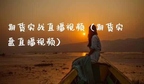 期货实战直播视频（期货实盘直播视频）_https://www.xmqjcw.com_期货直播室_第1张