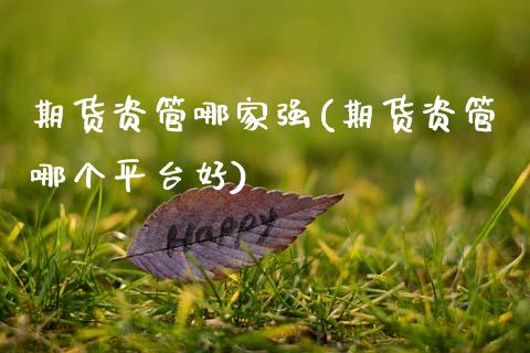 期货资管哪家强(期货资管哪个平台好)_https://www.xmqjcw.com_期货行情_第1张