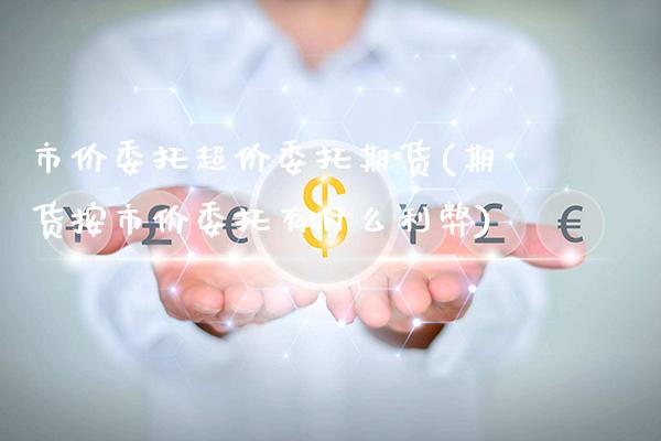 市价委托超价委托期货(期货按市价委托有什么利弊)_https://www.xmqjcw.com_基金理财_第1张