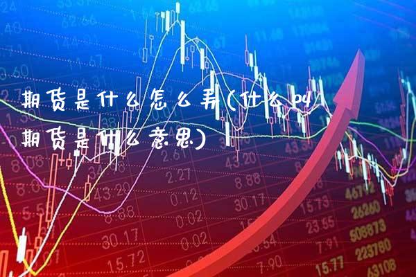 期货是什么怎么弄(什么叫期货是什么意思)_https://www.xmqjcw.com_股票投资_第1张