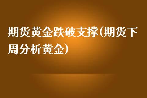 期货黄金跌破支撑(期货下周分析黄金)_https://www.xmqjcw.com_期货百科_第1张