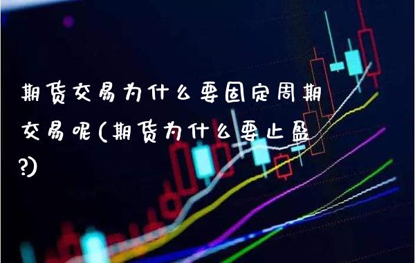 期货交易为什么要固定周期交易呢(期货为什么要止盈?)_https://www.xmqjcw.com_期货行情_第1张
