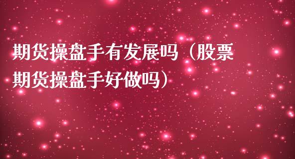 期货操盘手有发展吗（股票期货操盘手好做吗）_https://www.xmqjcw.com_期货投资_第1张