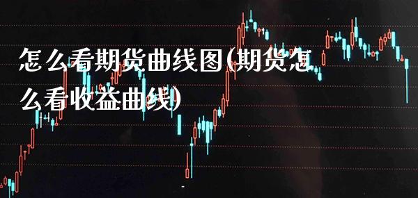 怎么看期货曲线图(期货怎么看收益曲线)_https://www.xmqjcw.com_期货百科_第1张