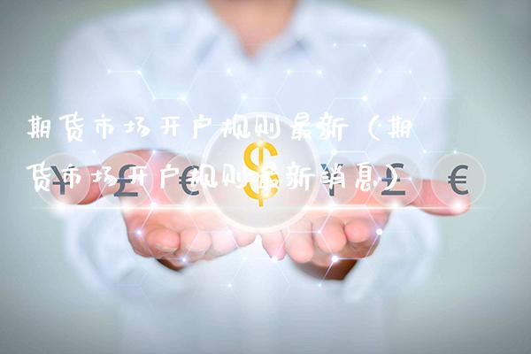 期货市场开户规则最新（期货市场开户规则最新消息）_https://www.xmqjcw.com_期货投资_第1张