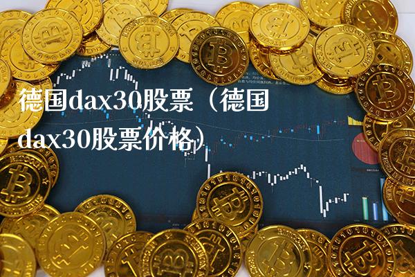 德国dax30股票（德国dax30股票价格）_https://www.xmqjcw.com_期货行情_第1张