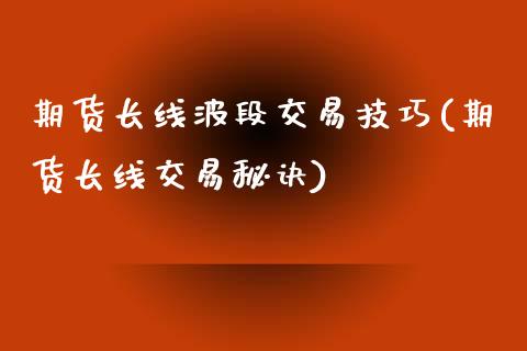 期货长线波段交易技巧(期货长线交易秘诀)_https://www.xmqjcw.com_期货百科_第1张