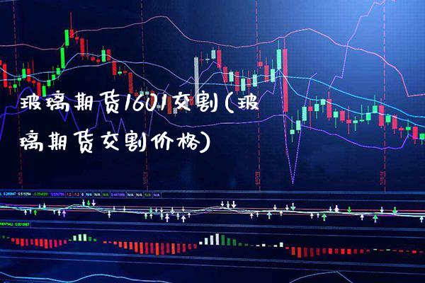 玻璃期货1601交割(玻璃期货交割价格)_https://www.xmqjcw.com_期货直播室_第1张