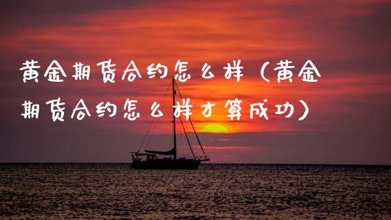 黄金期货合约怎么样（黄金期货合约怎么样才算成功）_https://www.xmqjcw.com_期货投资_第1张