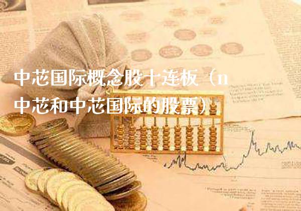 中芯国际概念股十连板（n中芯和中芯国际的股票）_https://www.xmqjcw.com_股票投资_第1张