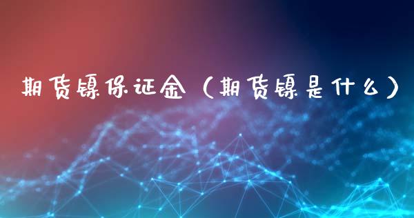 期货镍保证金（期货镍是什么）_https://www.xmqjcw.com_期货直播室_第1张