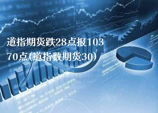 道指期货跌28点报10370点(道指数期货30)_https://www.xmqjcw.com_基金理财_第1张
