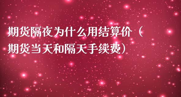 期货隔夜为什么用结算价（期货当天和隔天手续费）_https://www.xmqjcw.com_期货行情_第1张