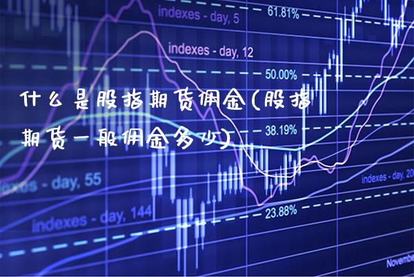 什么是股指期货佣金(股指期货一般佣金多少)_https://www.xmqjcw.com_期货百科_第1张
