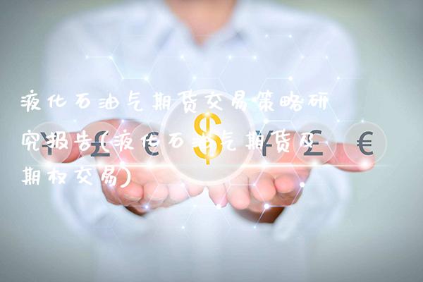 液化石油气期货交易策略研究报告(液化石油气期货及期权交易)_https://www.xmqjcw.com_期货开户_第1张
