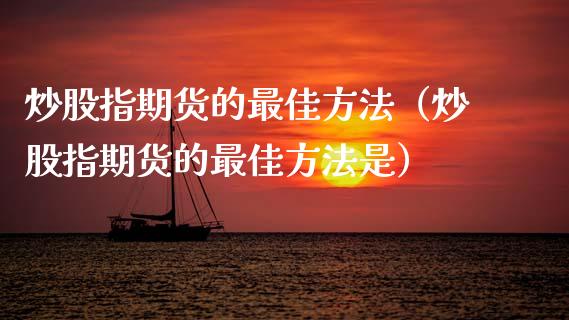 炒股指期货的最佳方法（炒股指期货的最佳方法是）_https://www.xmqjcw.com_期货行情_第1张