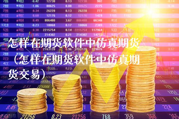 怎样在期货软件中仿真期货（怎样在期货软件中仿真期货交易）_https://www.xmqjcw.com_期货直播室_第1张
