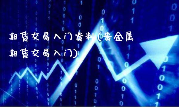 期货交易入门资料(贵金属期货交易入门)_https://www.xmqjcw.com_期货百科_第1张