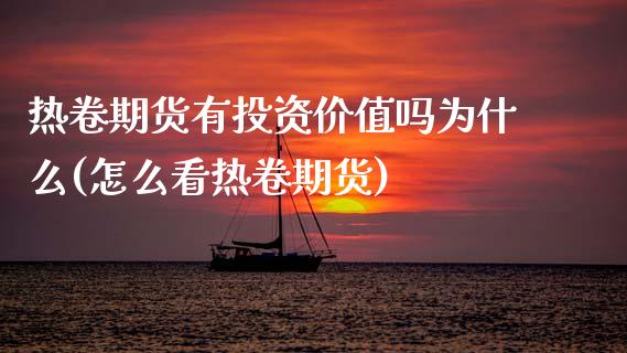 热卷期货有投资价值吗为什么(怎么看热卷期货)_https://www.xmqjcw.com_期货行情_第1张