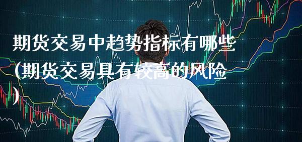 期货交易中趋势指标有哪些(期货交易具有较高的风险)_https://www.xmqjcw.com_期货百科_第1张