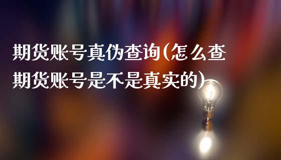 期货账号真伪查询(怎么查期货账号是不是真实的)_https://www.xmqjcw.com_期货开户_第1张
