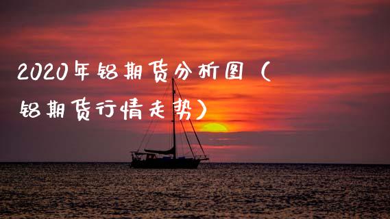 2020年铝期货分析图（铝期货行情走势）_https://www.xmqjcw.com_期货投资_第1张