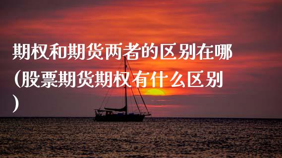 期权和期货两者的区别在哪(股票期货期权有什么区别)_https://www.xmqjcw.com_期货行情_第1张