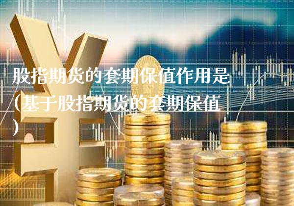 股指期货的套期保值作用是(基于股指期货的套期保值)_https://www.xmqjcw.com_期货百科_第1张