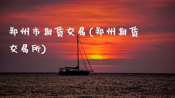 郑州市期货交易(郑州期货交易所)_https://www.xmqjcw.com_期货投资_第1张
