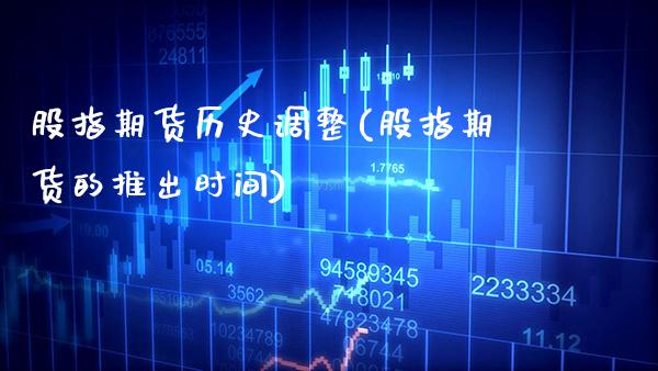 股指期货历史调整(股指期货的推出时间)_https://www.xmqjcw.com_期货百科_第1张