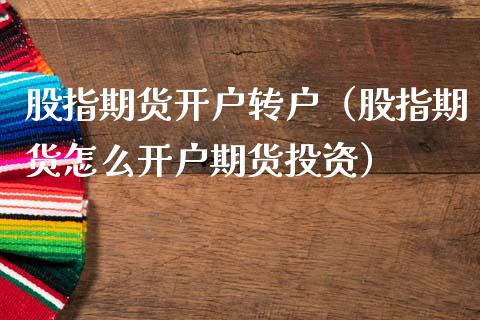 股指期货开户转户（股指期货怎么开户期货投资）_https://www.xmqjcw.com_期货直播室_第1张