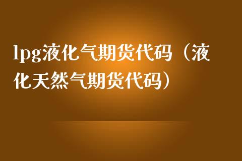 lpg液化气期货代码（液化天然气期货代码）_https://www.xmqjcw.com_期货投资_第1张