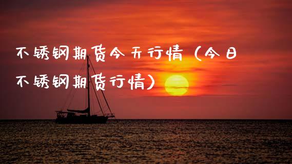 不锈钢期货今天行情（今日不锈钢期货行情）_https://www.xmqjcw.com_期货投资_第1张