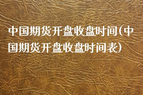中国期货**收盘时间(中国期货**收盘时间表)_https://www.xmqjcw.com_期货行情_第1张