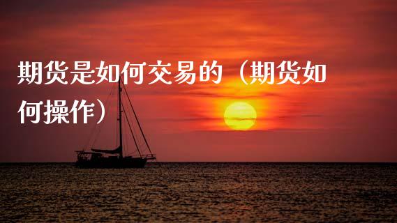 期货是如何交易的（期货如何操作）_https://www.xmqjcw.com_期货投资_第1张