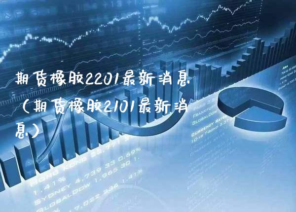 期货橡胶2201最新消息（期货橡胶2101最新消息）_https://www.xmqjcw.com_期货直播室_第1张