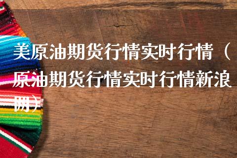 美原油期货行情实时行情（原油期货行情实时行情新浪网）_https://www.xmqjcw.com_期货直播室_第1张