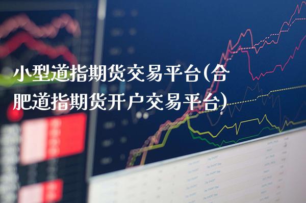 小型道指期货交易平台(合肥道指期货开户交易平台)_https://www.xmqjcw.com_期货百科_第1张