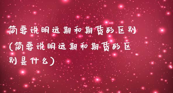 简要说明远期和期货的区别(简要说明远期和期货的区别是什么)_https://www.xmqjcw.com_期货百科_第1张