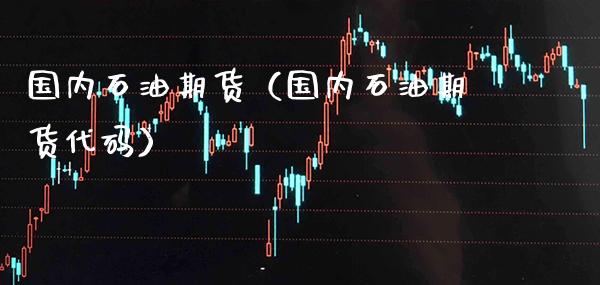 国内石油期货（国内石油期货代码）_https://www.xmqjcw.com_期货投资_第1张