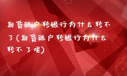 期货账户转银行为什么转不了(期货账户转银行为什么转不了呢)_https://www.xmqjcw.com_期货直播室_第1张