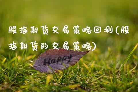 股指期货交易策略回测(股指期货的交易策略)_https://www.xmqjcw.com_期货投资_第1张