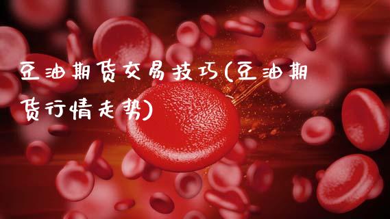 豆油期货交易技巧(豆油期货行情走势)_https://www.xmqjcw.com_期货百科_第1张