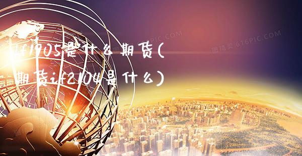 lf1905是什么期货(期货if2104是什么)_https://www.xmqjcw.com_期货百科_第1张