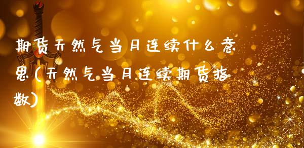 期货天然气当月连续什么意思(天然气当月连续期货指数)_https://www.xmqjcw.com_期货百科_第1张