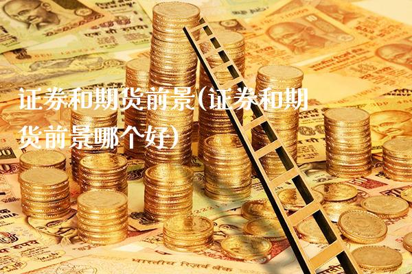 证券和期货前景(证券和期货前景哪个好)_https://www.xmqjcw.com_期货直播室_第1张