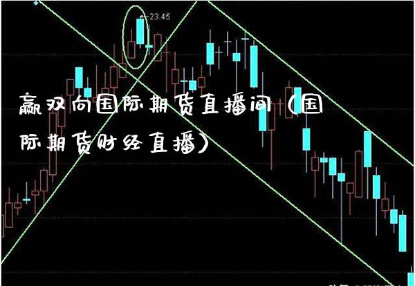 赢双向国际期货直播间（国际期货财经直播）_https://www.xmqjcw.com_期货投资_第1张